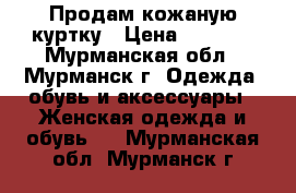 Продам кожаную куртку › Цена ­ 1 699 - Мурманская обл., Мурманск г. Одежда, обувь и аксессуары » Женская одежда и обувь   . Мурманская обл.,Мурманск г.